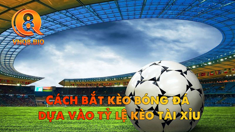 Cách bắt kèo bóng đá dựa vào tỷ lệ kèo tài xỉu